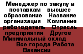 Менеджер по закупу и поставкам – высшее образование › Название организации ­ Компания-работодатель › Отрасль предприятия ­ Другое › Минимальный оклад ­ 25 000 - Все города Работа » Вакансии   . Кемеровская обл.,Юрга г.